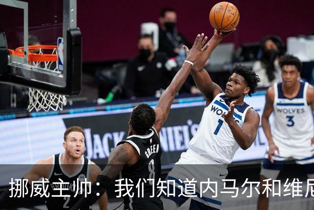 挪威主帅：我们知道内马尔和维尼修斯不喜防守 巴洛贡解禁是污点